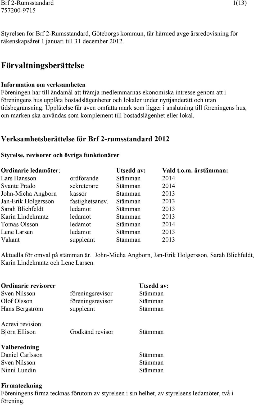 nyttjanderätt och utan tidsbegränsning. Upplåtelse får även omfatta mark som ligger i anslutning till föreningens hus, om marken ska användas som komplement till bostadslägenhet eller lokal.