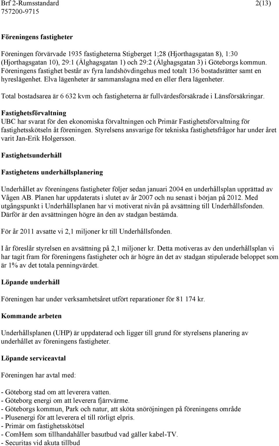 Total bostadsarea är 6 632 kvm och fastigheterna är fullvärdesförsäkrade i Länsförsäkringar.