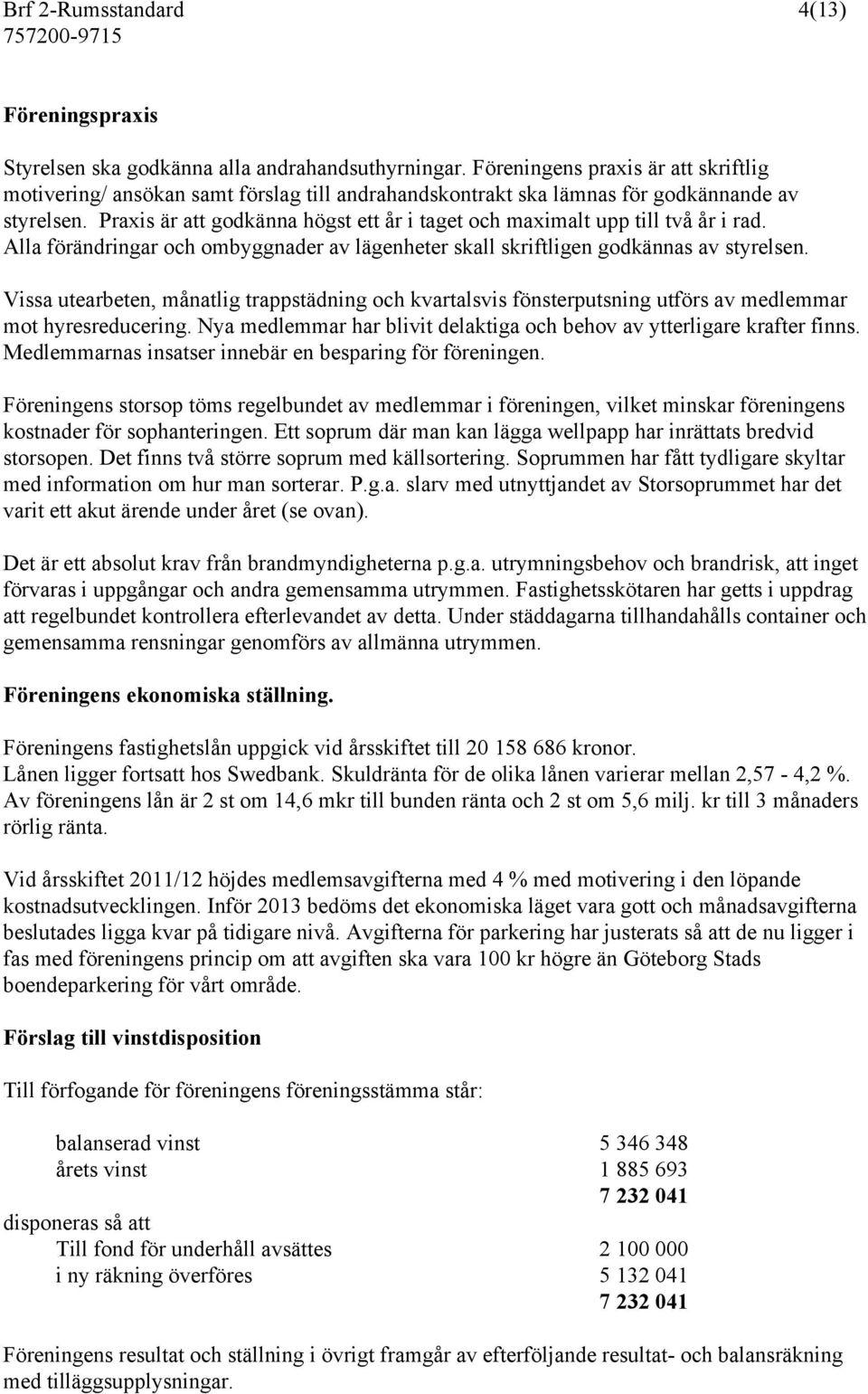 Praxis är att godkänna högst ett år i taget och maximalt upp till två år i rad. Alla förändringar och ombyggnader av lägenheter skall skriftligen godkännas av styrelsen.