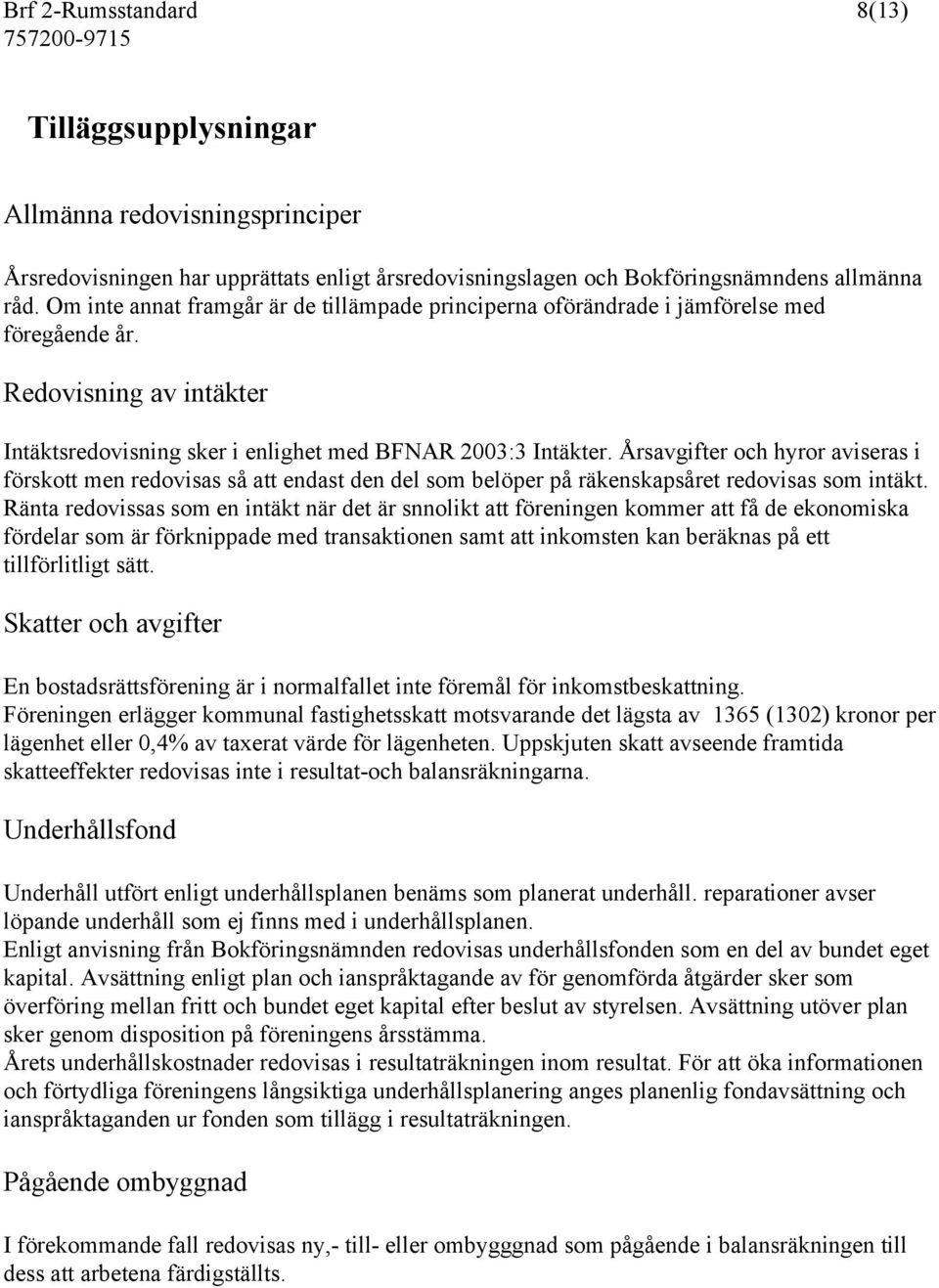 Årsavgifter och hyror aviseras i förskott men redovisas så att endast den del som belöper på räkenskapsåret redovisas som intäkt.