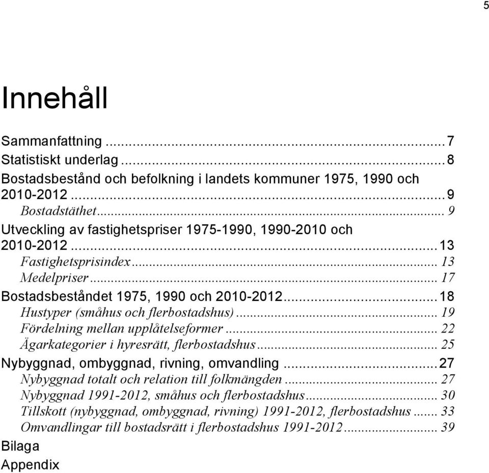 .. 18 Hustyper (småhus och flerbostadshus)... 19 Fördelning mellan upplåtelseformer... 22 Ägarkategorier i hyresrätt, flerbostadshus... 25 Nybyggnad, ombyggnad, rivning, omvandling.