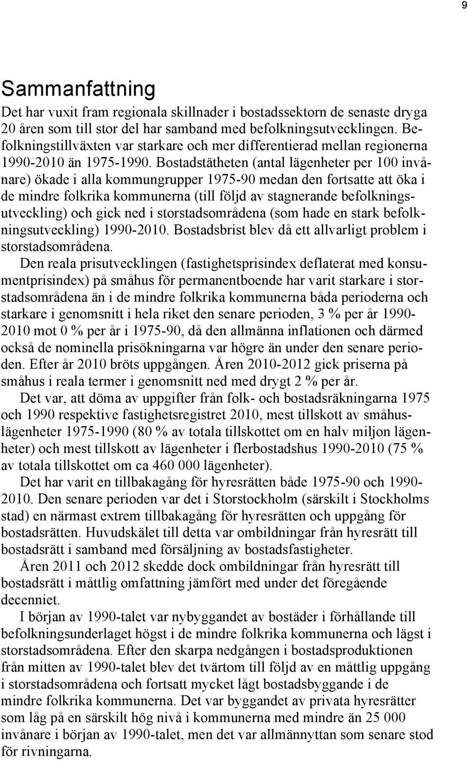 Bostadstätheten (antal lägenheter per 100 invånare) ökade i alla kommungrupper 1975-90 medan den fortsatte att öka i de mindre folkrika kommunerna (till följd av stagnerande befolkningsutveckling)