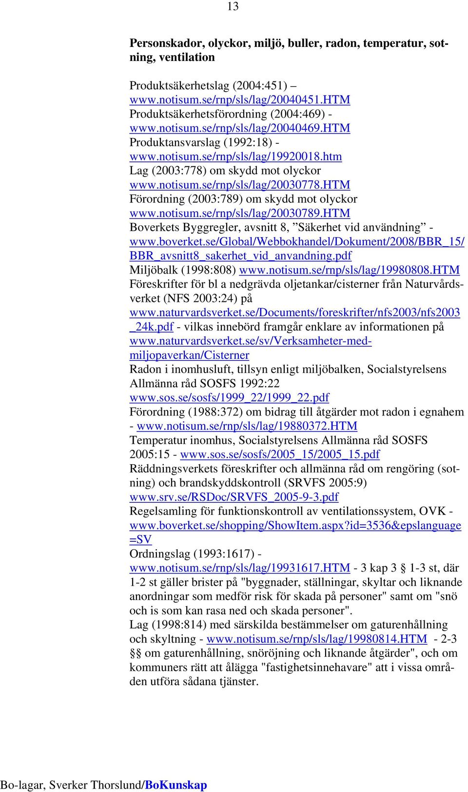 htm Förordning (2003:789) om skydd mot olyckor www.notisum.se/rnp/sls/lag/20030789.htm Boverkets Byggregler, avsnitt 8, Säkerhet vid användning - www.boverket.