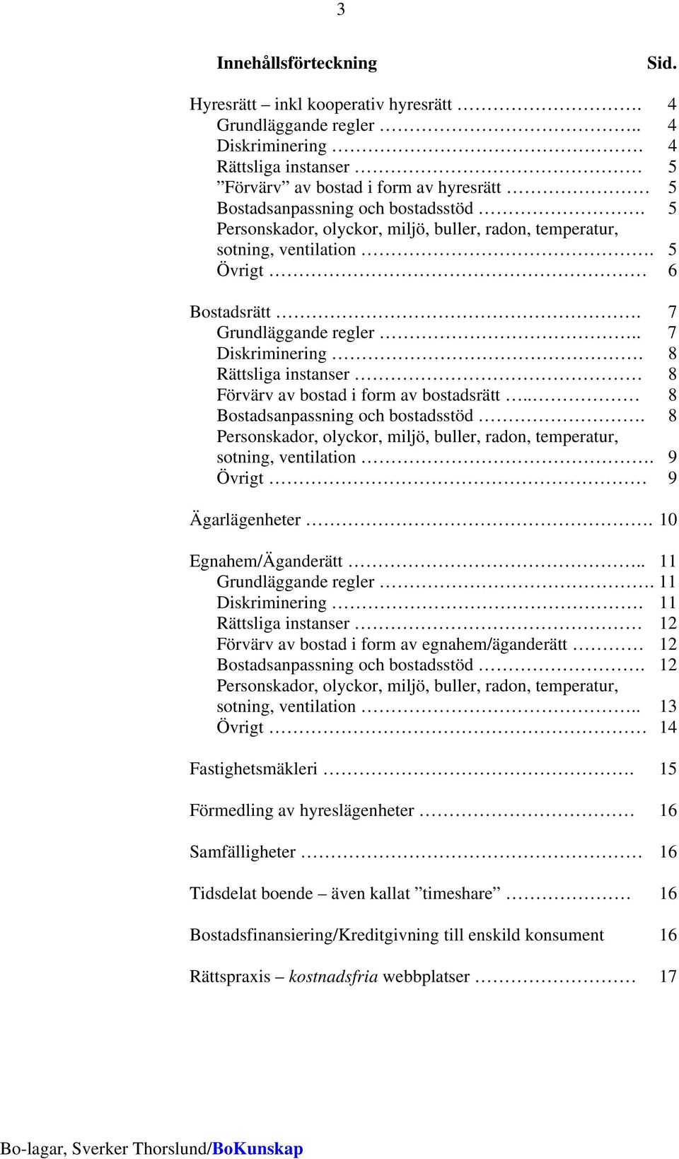 5 Övrigt 6 Bostadsrätt. 7 Grundläggande regler.. 7 Diskriminering. 8 Rättsliga instanser 8 Förvärv av bostad i form av bostadsrätt.. 8 Bostadsanpassning och bostadsstöd.