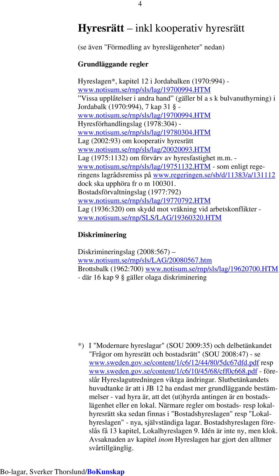 htm Lag (2002:93) om kooperativ hyresrätt www.notisum.se/rnp/sls/lag/20020093.htm Lag (1975:1132) om förvärv av hyresfastighet m.m. - www.notisum.se/rnp/sls/lag/19751132.