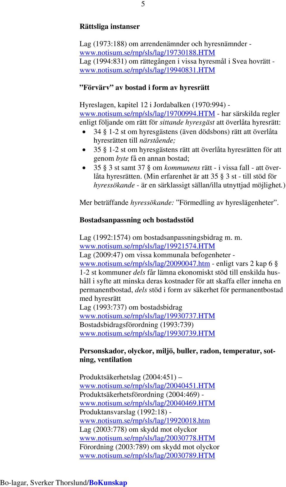 htm - har särskilda regler enligt följande om rätt för sittande hyresgäst att överlåta hyresrätt: 34 1-2 st om hyresgästens (även dödsbons) rätt att överlåta hyresrätten till närstående; 35 1-2 st om