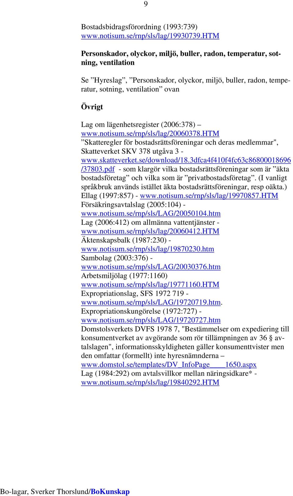 lägenhetsregister (2006:378) www.notisum.se/rnp/sls/lag/20060378.htm Skatteregler för bostadsrättsföreningar och deras medlemmar", Skatteverket SKV 378 utgåva 3 - www.skatteverket.se/download/18.