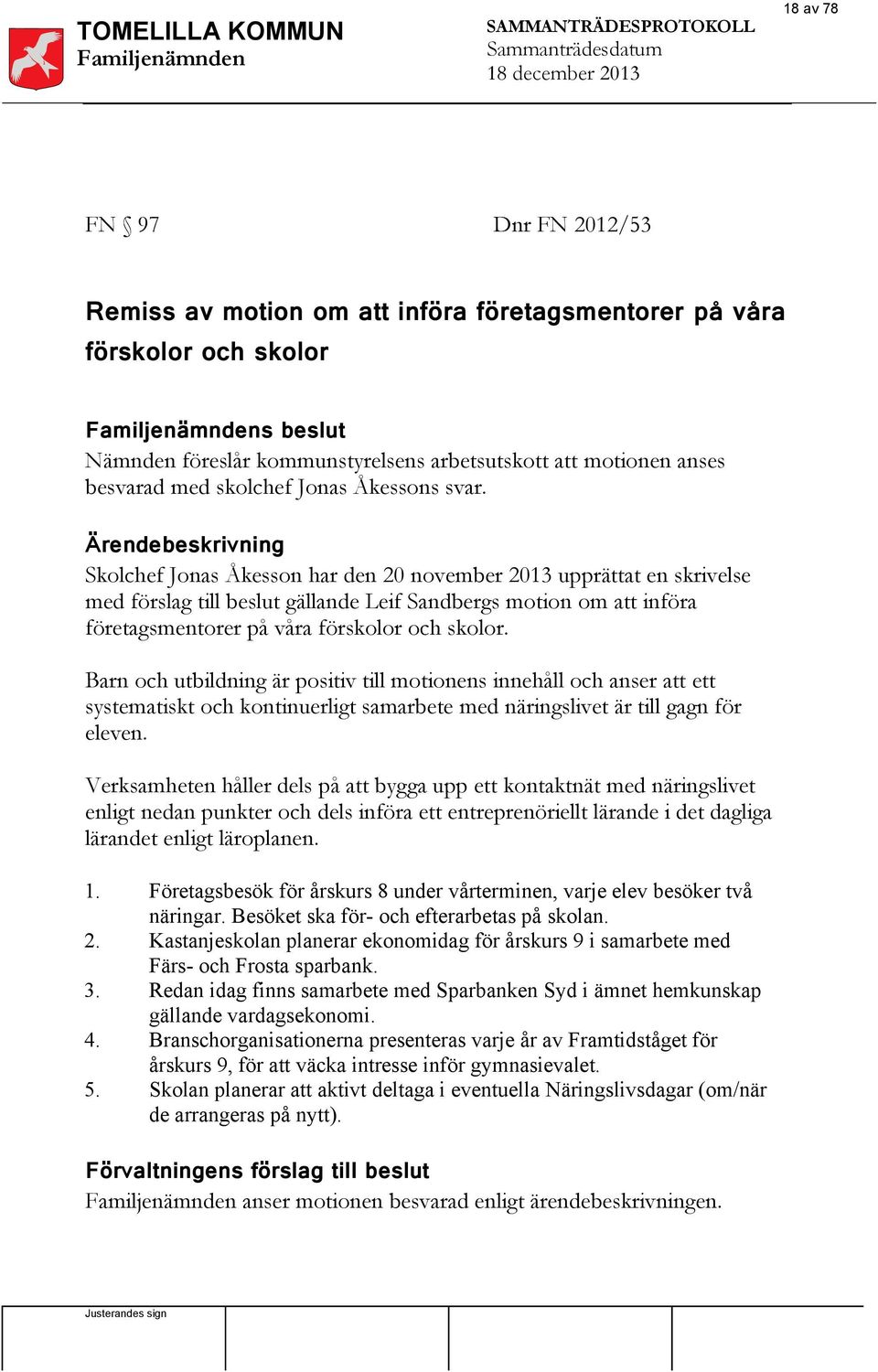 Ärendebeskrivning Skolchef Jonas Åkesson har den 20 november 2013 upprättat en skrivelse med förslag till beslut gällande Leif Sandbergs motion om att införa företagsmentorer på våra förskolor och