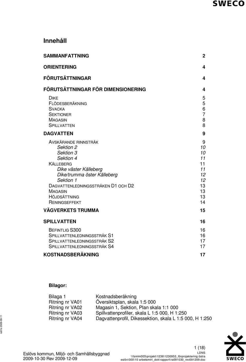 14 VÄGVERKETS TRUMMA 15 SPILLVATTEN 16 BEFINTLIG S300 16 SPILLVATTENLEDNINGSSTRÅK S1 16 SPILLVATTENLEDNINGSSTRÅK S2 17 SPILLVATTENLEDNINGSSTRÅK S4 17 KOSTNADSBERÄKNING 17 Bilagor: Bilaga 1