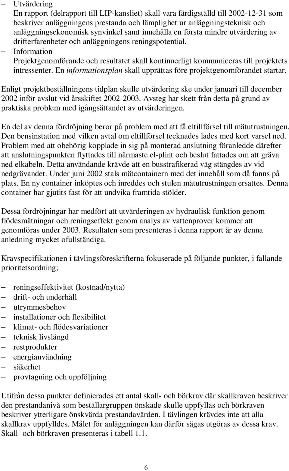 Information Projektgenomförande och resultatet skall kontinuerligt kommuniceras till projektets intressenter. En informationsplan skall upprättas före projektgenomförandet startar.