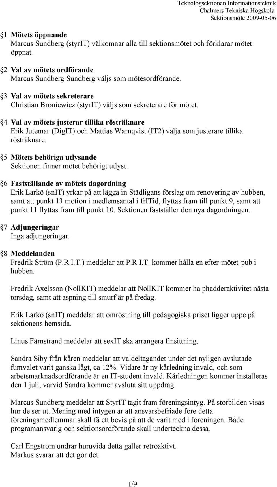 4 Val av mötets justerar tillika rösträknare Erik Jutemar (DigIT) och Mattias Warnqvist (IT2) välja som justerare tillika rösträknare.