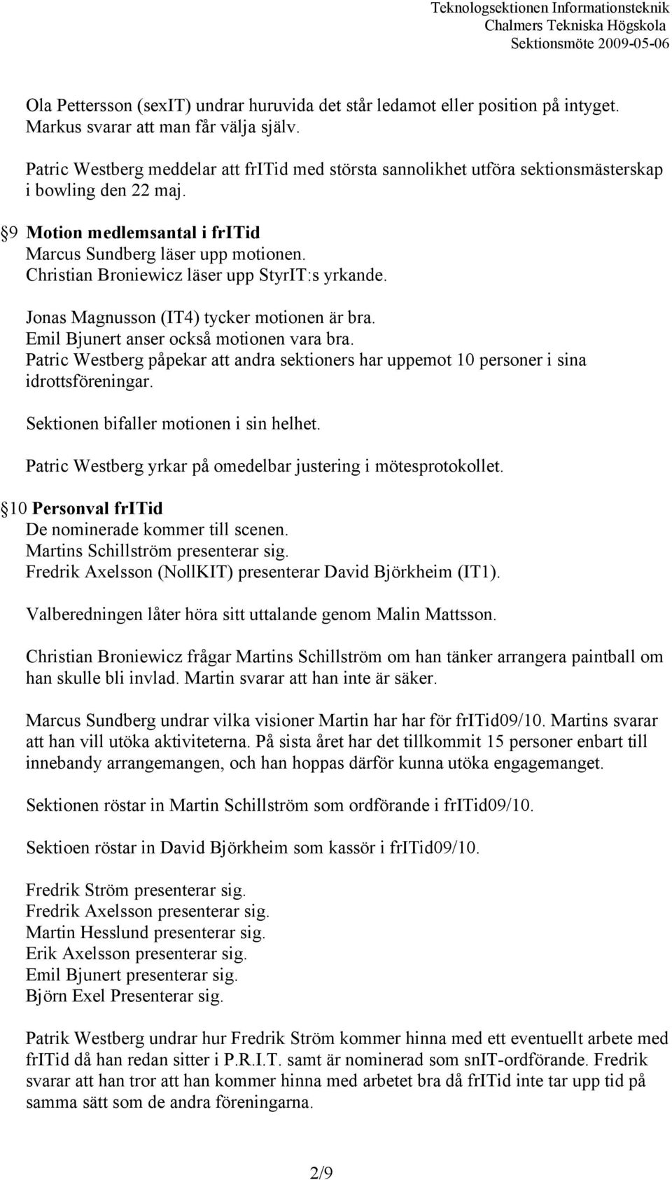 Christian Broniewicz läser upp StyrIT:s yrkande. Jonas Magnusson (IT4) tycker motionen är bra. Emil Bjunert anser också motionen vara bra.