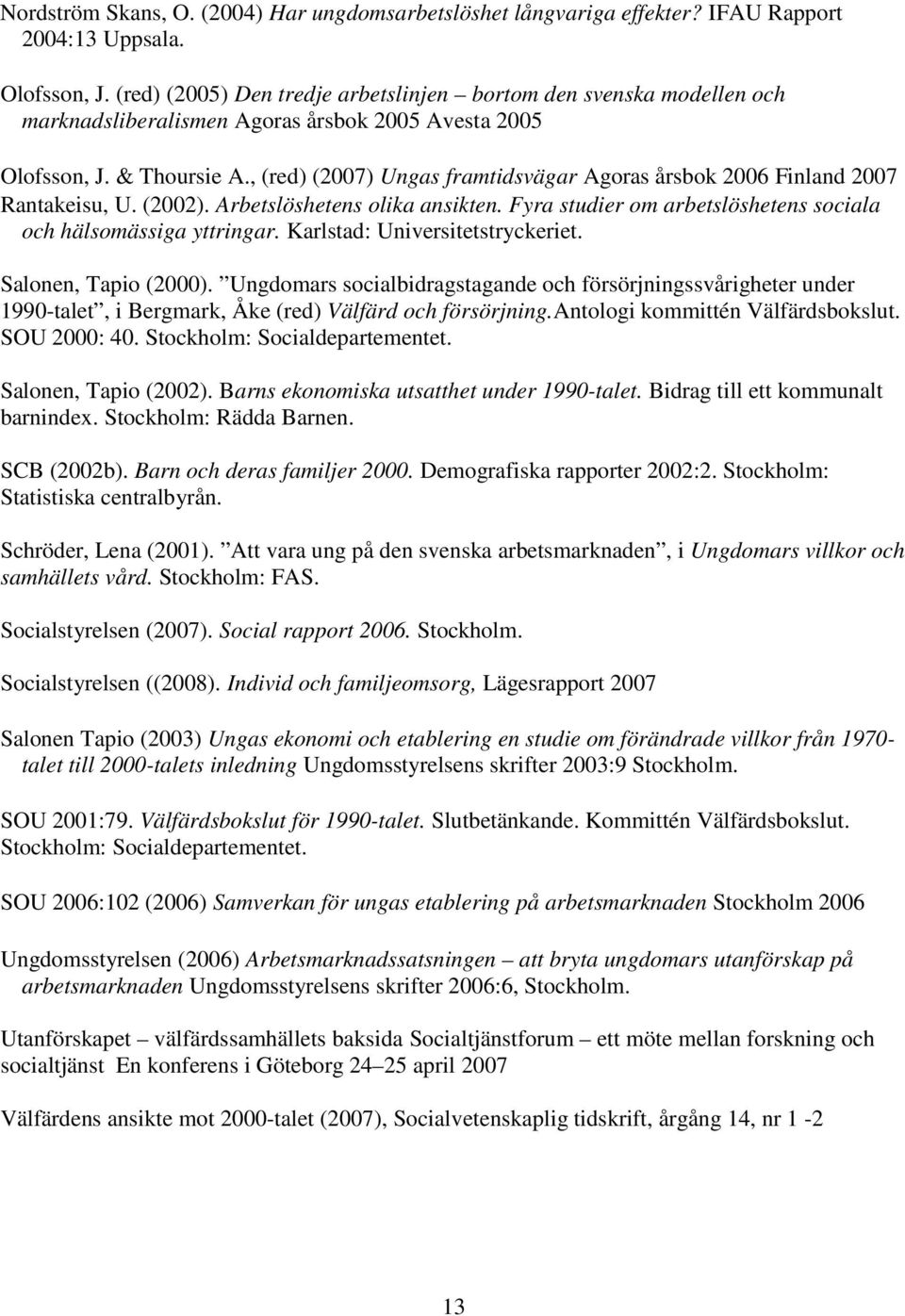 , (red) (2007) Ungas framtidsvägar Agoras årsbok 2006 Finland 2007 Rantakeisu, U. (2002). Arbetslöshetens olika ansikten. Fyra studier om arbetslöshetens sociala och hälsomässiga yttringar.