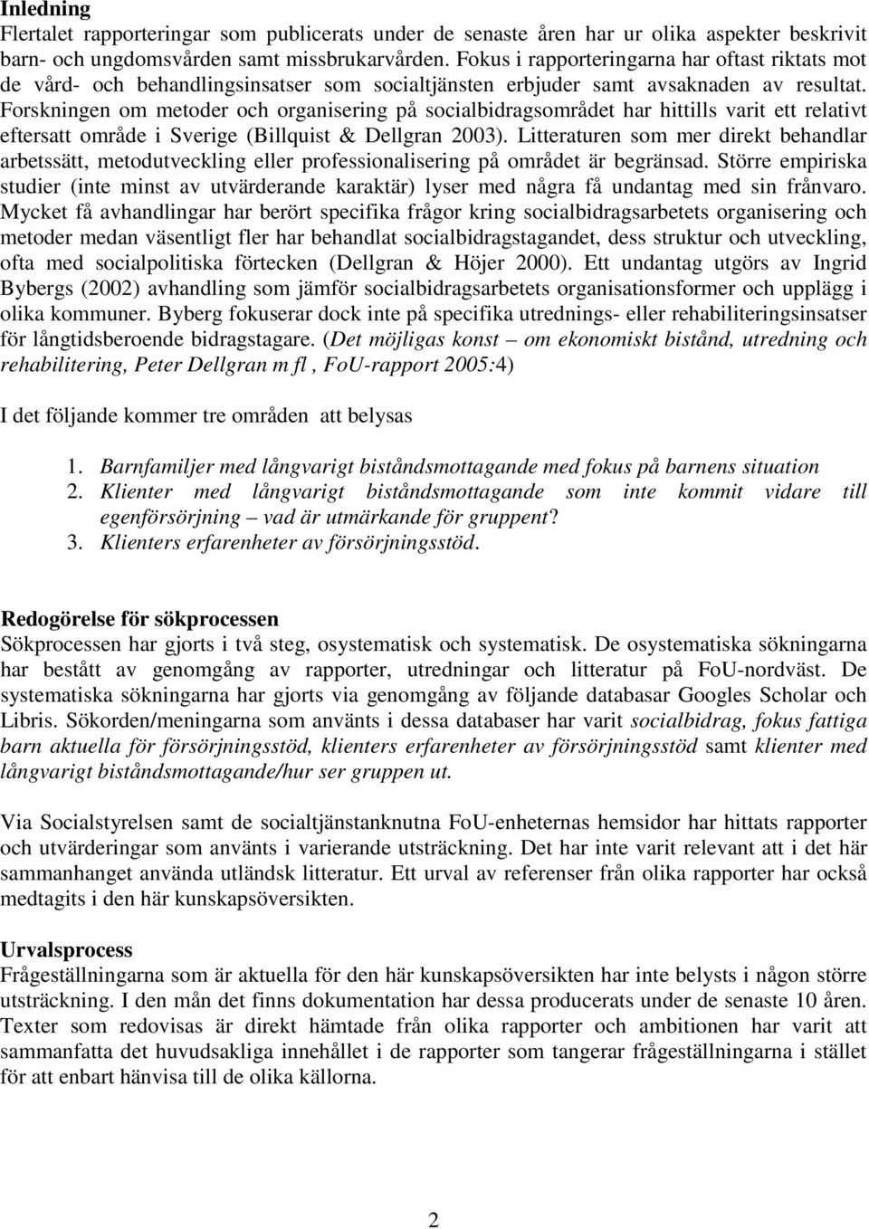 Forskningen om metoder och organisering på socialbidragsområdet har hittills varit ett relativt eftersatt område i Sverige (Billquist & Dellgran 2003).