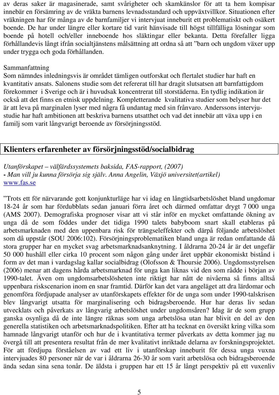 De har under längre eller kortare tid varit hänvisade till högst tillfälliga lösningar som boende på hotell och/eller inneboende hos släktingar eller bekanta.