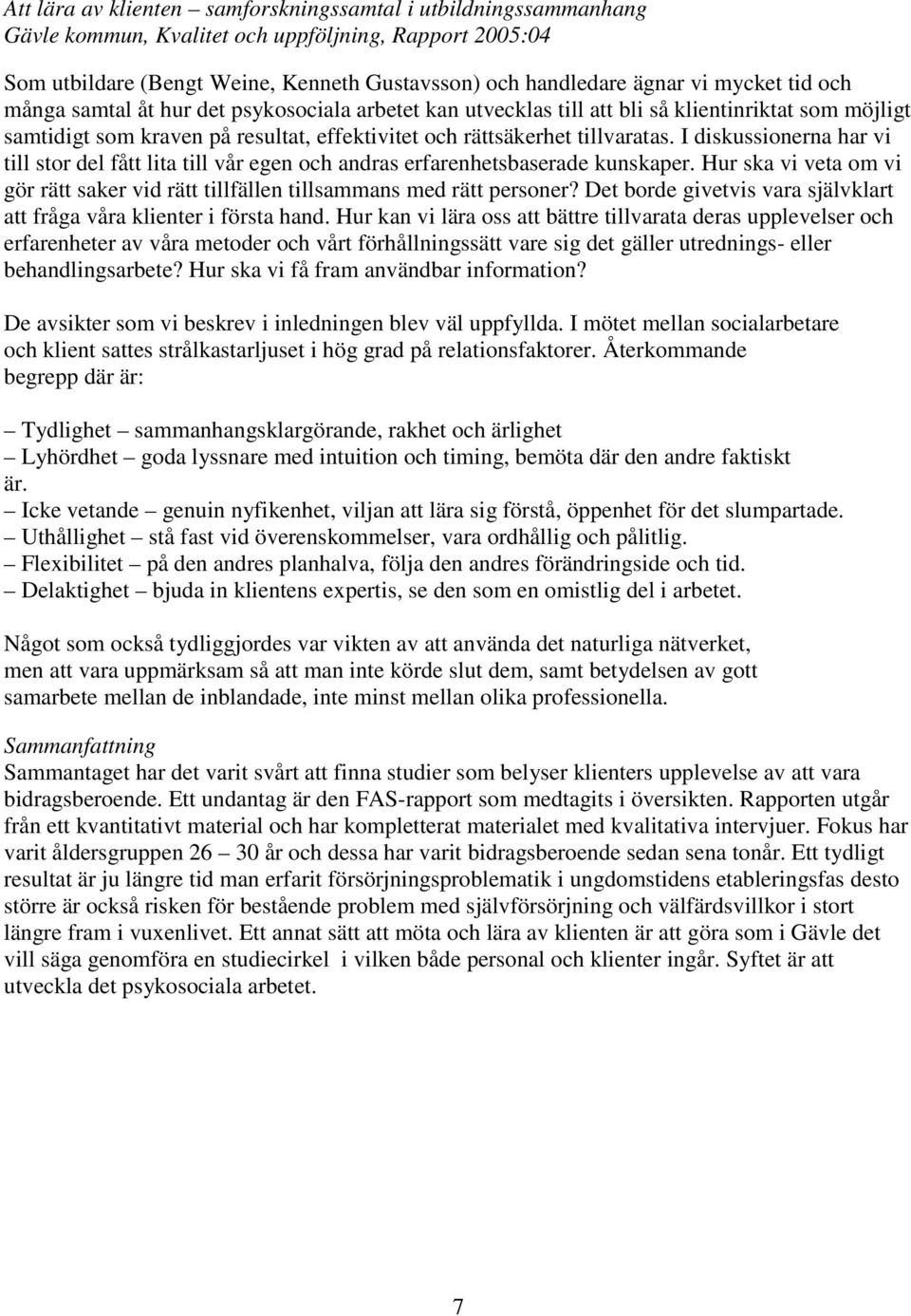 I diskussionerna har vi till stor del fått lita till vår egen och andras erfarenhetsbaserade kunskaper. Hur ska vi veta om vi gör rätt saker vid rätt tillfällen tillsammans med rätt personer?