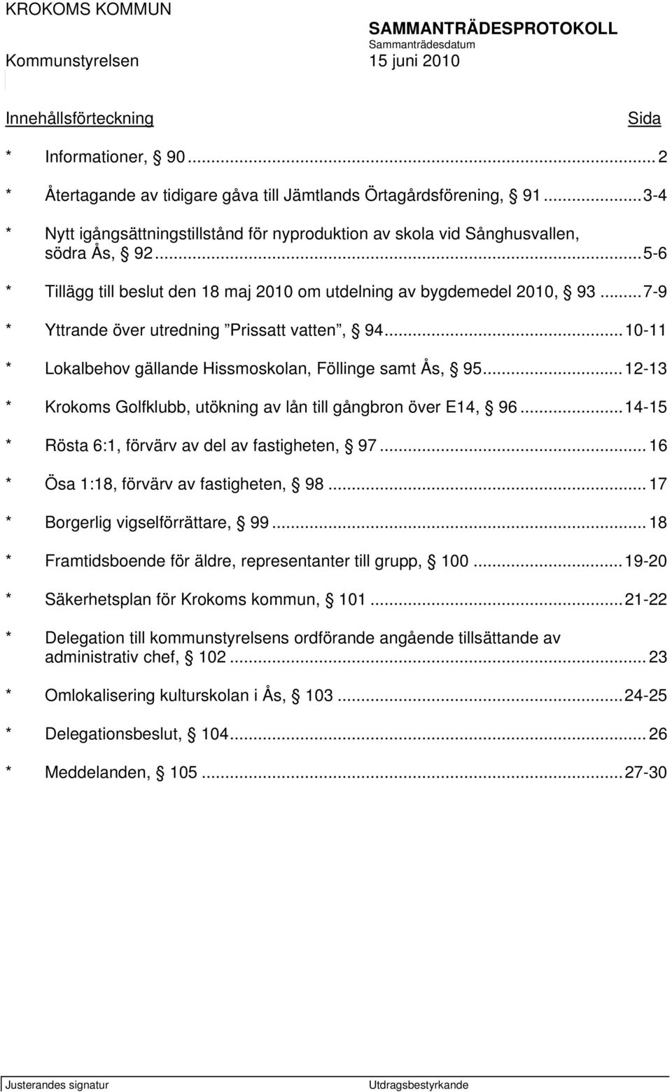 ..7-9 * Yttrande över utredning Prissatt vatten, 94...10-11 * Lokalbehov gällande Hissmoskolan, Föllinge samt Ås, 95...12-13 * Krokoms Golfklubb, utökning av lån till gångbron över E14, 96.