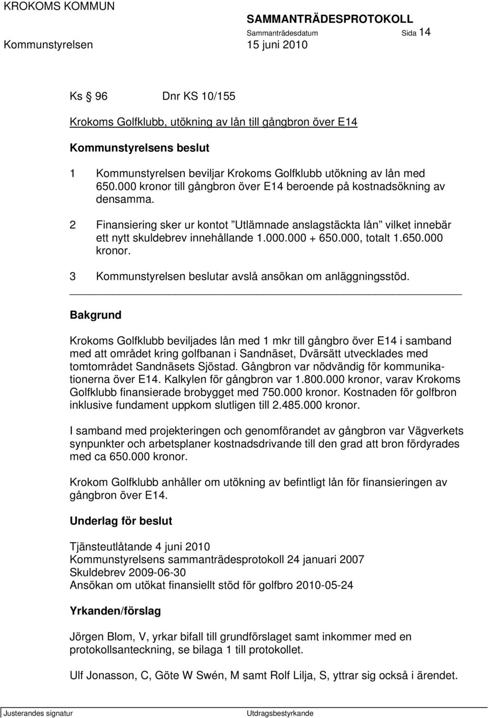 000, totalt 1.650.000 kronor. 3 Kommunstyrelsen beslutar avslå ansökan om anläggningsstöd.