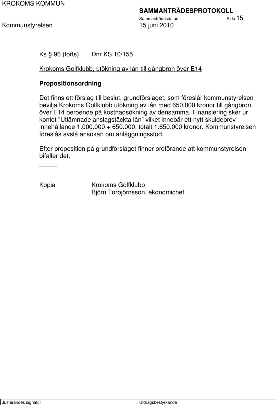 Finansiering sker ur kontot Utlämnade anslagstäckta lån vilket innebär ett nytt skuldebrev innehållande 1.000.000 + 650.000, totalt 1.650.000 kronor.