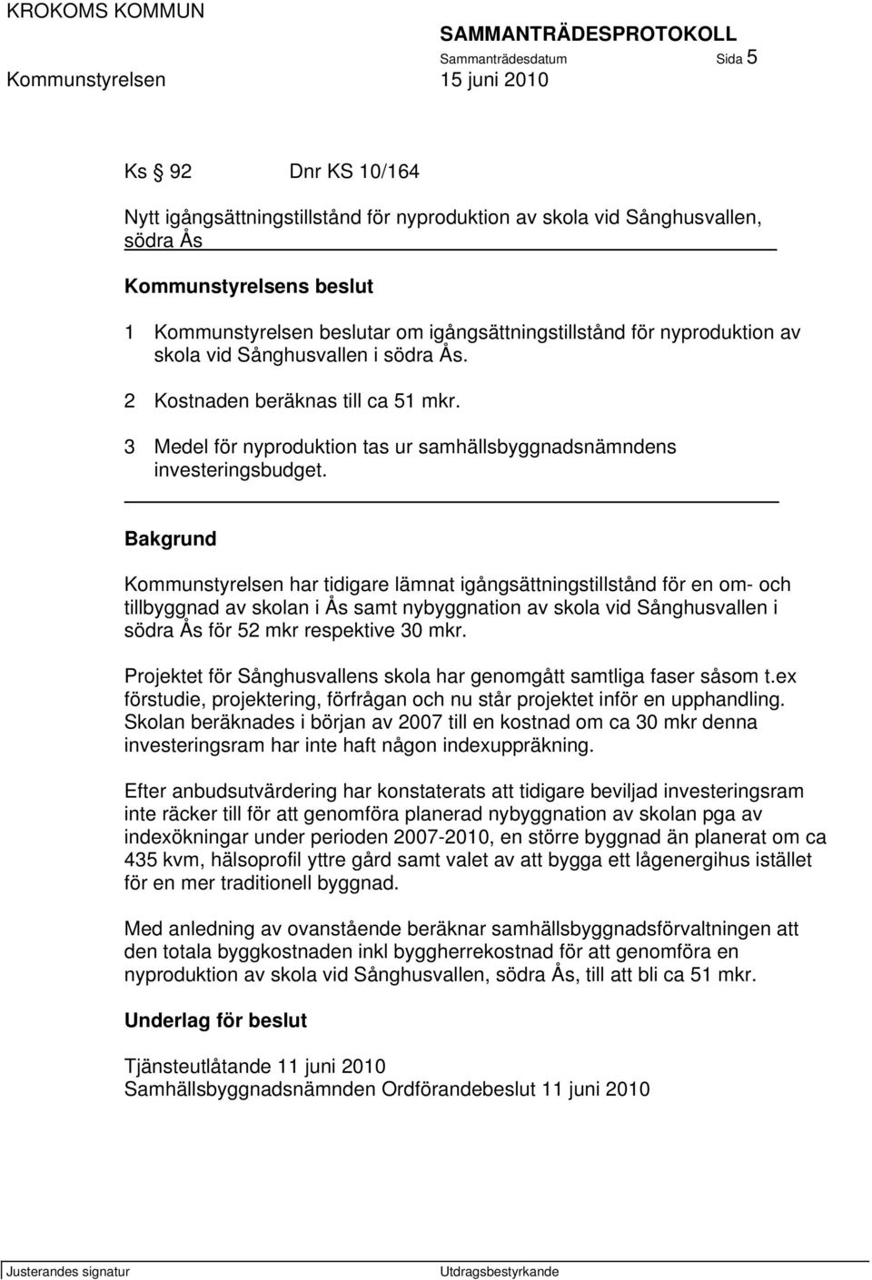 _ Bakgrund Kommunstyrelsen har tidigare lämnat igångsättningstillstånd för en om- och tillbyggnad av skolan i Ås samt nybyggnation av skola vid Sånghusvallen i södra Ås för 52 mkr respektive 30 mkr.