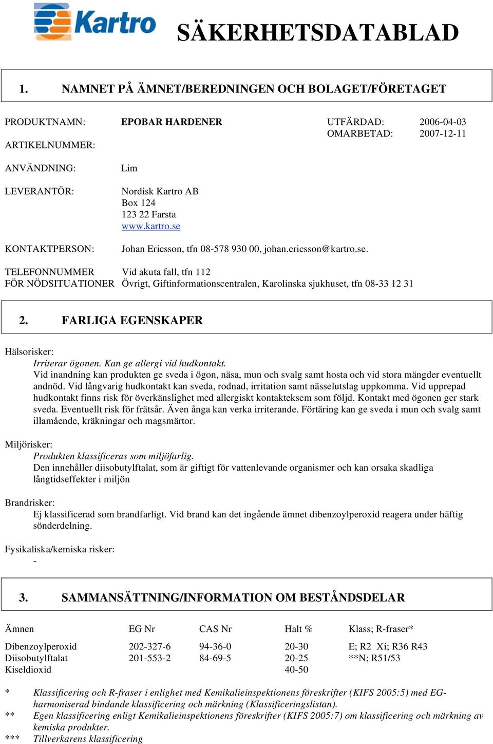 Box 124 123 22 Farsta www.kartro.se Johan Ericsson, tfn 08-578 930 00, johan.ericsson@kartro.se. TELEFONNUMMER FÖR NÖDSITUATIONER Vid akuta fall, tfn 112 Övrigt, Giftinformationscentralen, Karolinska sjukhuset, tfn 08-33 12 31 2.