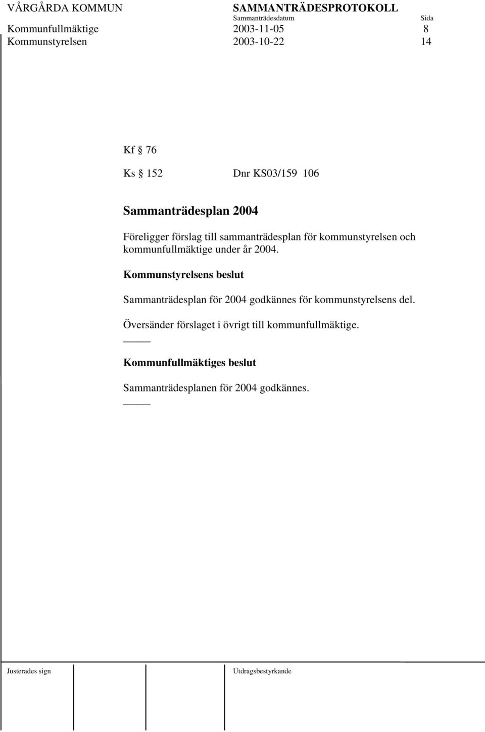 Kommunstyrelsens beslut Sammanträdesplan för 2004 godkännes för kommunstyrelsens del.