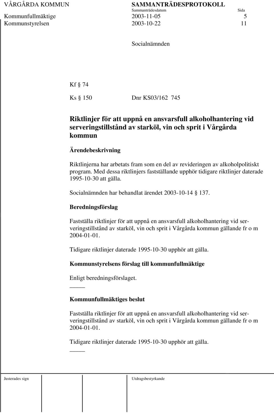 Med dessa riktlinjers fastställande upphör tidigare riktlinjer daterade 995-0-30 att gälla. Socialnämnden har behandlat ärendet 2003-0-4 37.