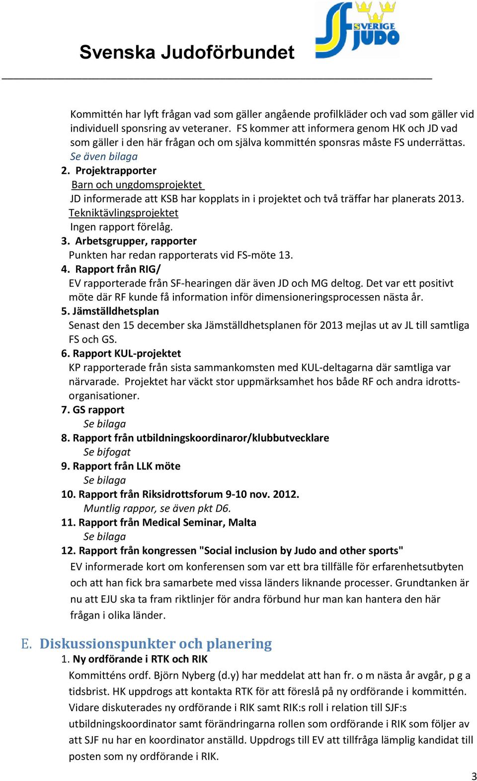 Projektrapporter Barn och ungdomsprojektet JD informerade att KSB har kopplats in i projektet och två träffar har planerats 2013. Tekniktävlingsprojektet Ingen rapport förelåg. 3.