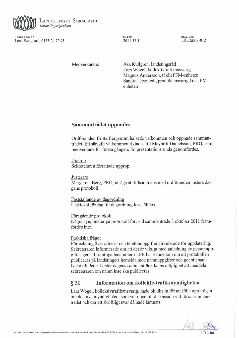 Ett särskilt välkommen riktades till Maybritt Danielsson, PRO, som medverkade för första gången. En presentationsrunda genomfördes. Upprop Sekreteraren förrättade upprop.