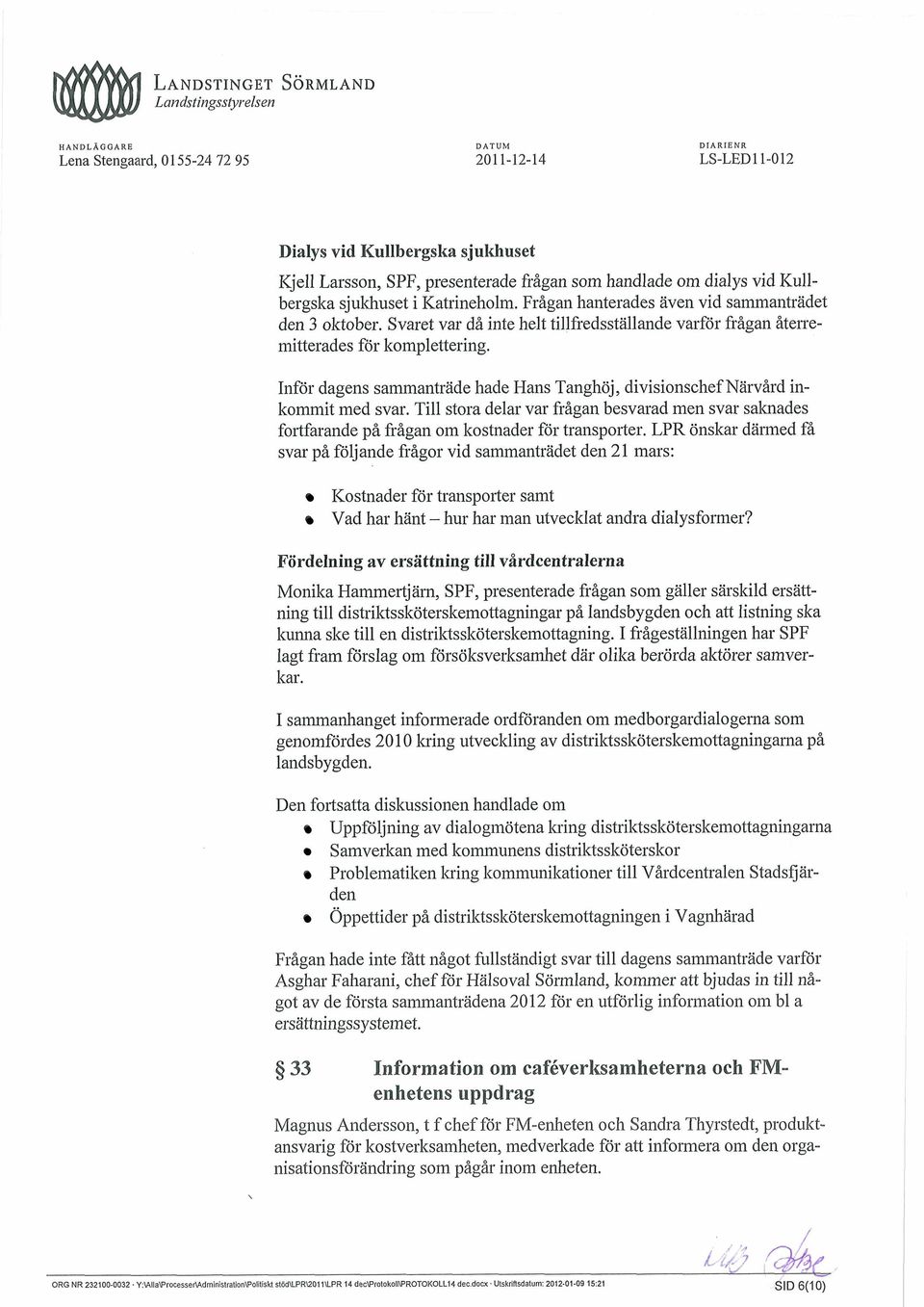 Inför dagens sammanträde hade Hans Tanghöj, divisionschef Narvård inkommit med svar. Till stora delar var frågan besvarad men svar saknades fortfarande på frågan om kostnader för transporter.