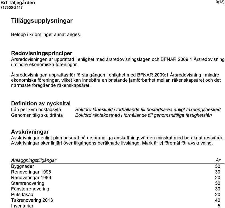 Årsredovisningen upprättas för första gången i enlighet med BFNAR 2009:1 Årsredovisning i mindre ekonomiska föreningar, vilket kan innebära en bristande jämförbarhet mellan räkenskapsåret och det