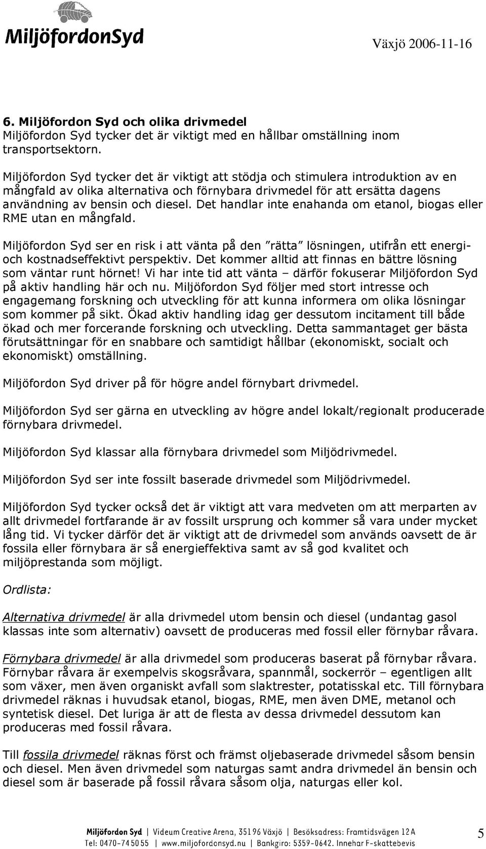 Det handlar inte enahanda om etanol, biogas eller RME utan en mångfald. Miljöfordon Syd ser en risk i att vänta på den rätta lösningen, utifrån ett energioch kostnadseffektivt perspektiv.