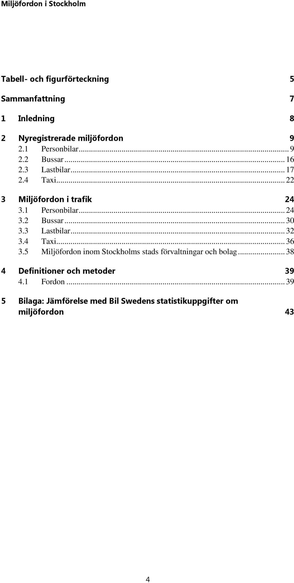 3 Lastbilar... 32 3.4 Taxi... 36 3.5 Miljöfordon inom Stockholms stads förvaltningar och bolag.