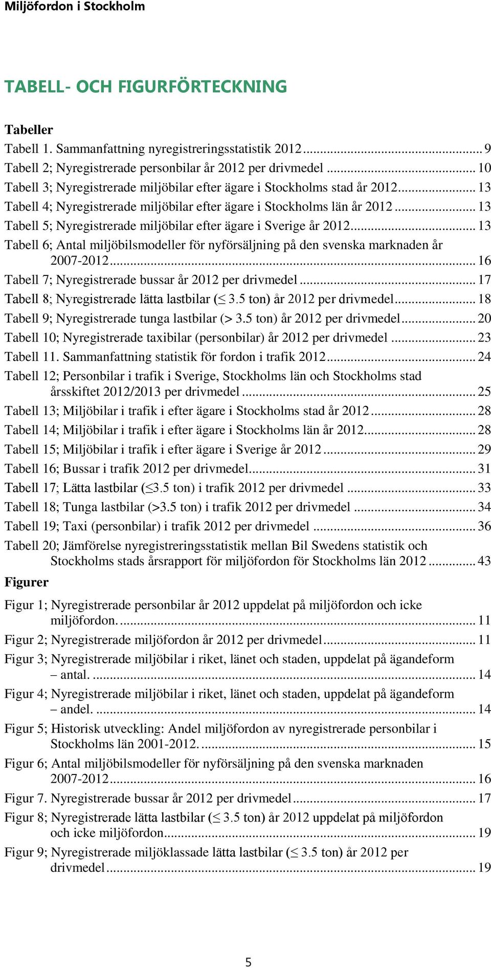 .. 13 Tabell 5; Nyregistrerade miljöbilar efter ägare i Sverige år 212... 13 Tabell 6; Antal miljöbilsmodeller för nyförsäljning på den svenska marknaden år 27-212.