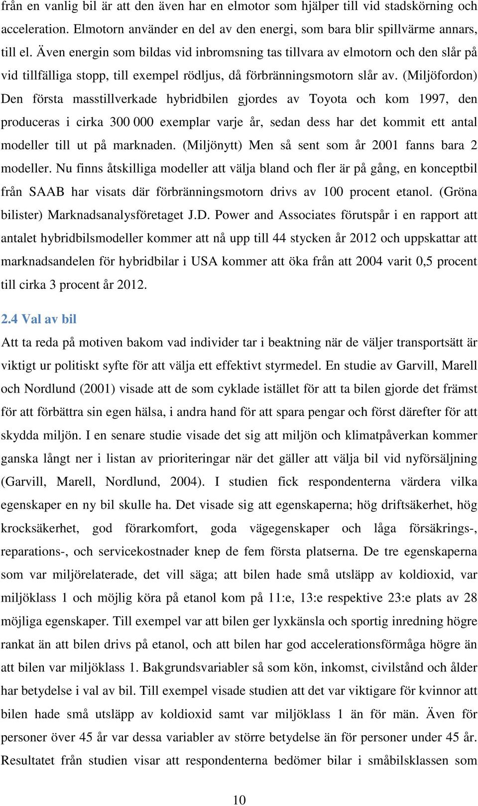 (Miljöfordon) Den första masstillverkade hybridbilen gjordes av Toyota och kom 1997, den produceras i cirka 300 000 exemplar varje år, sedan dess har det kommit ett antal modeller till ut på