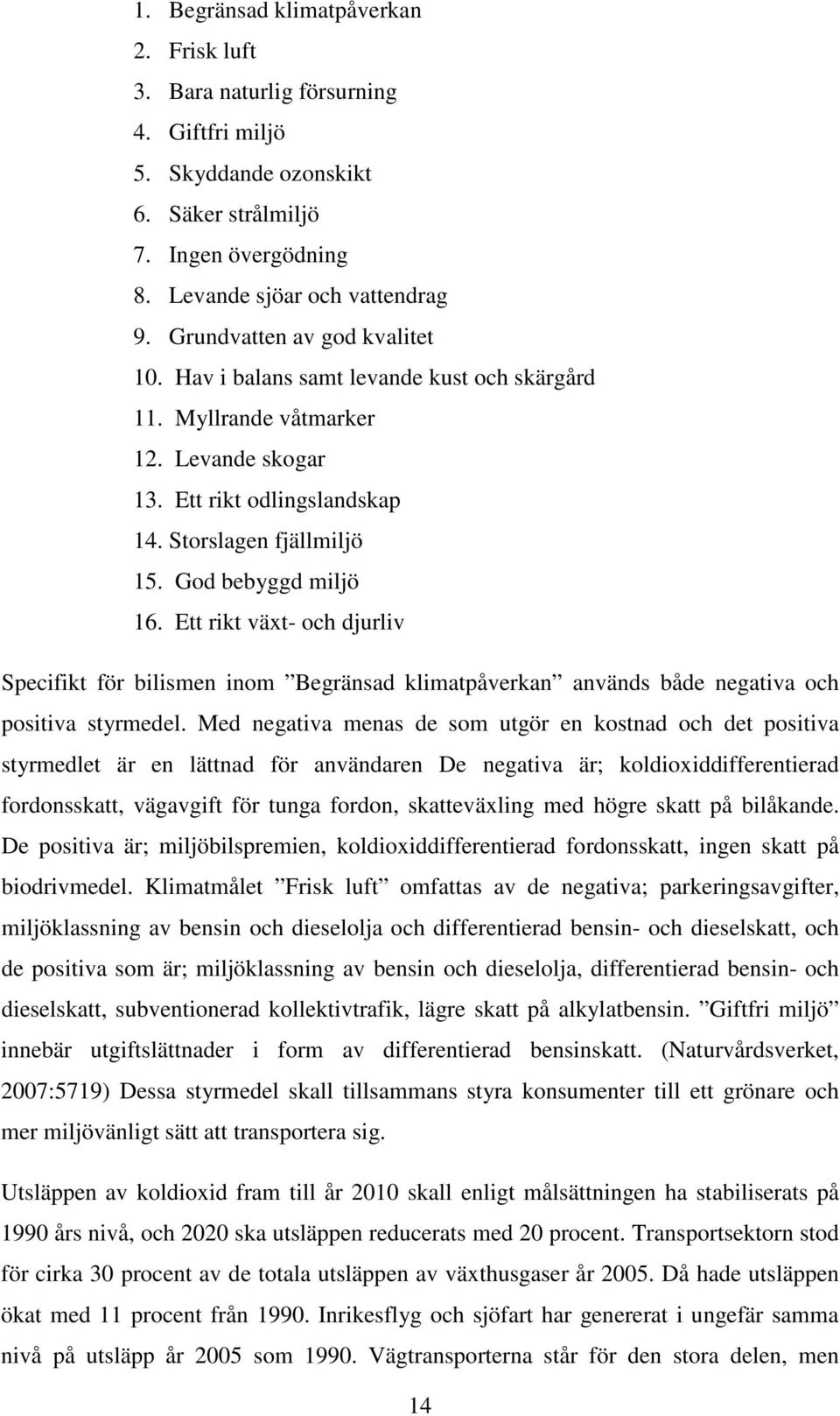 Ett rikt växt- och djurliv Specifikt för bilismen inom Begränsad klimatpåverkan används både negativa och positiva styrmedel.