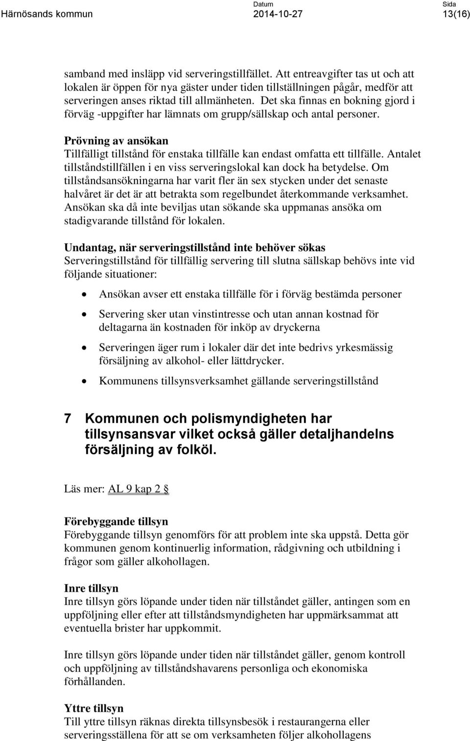 Det ska finnas en bokning gjord i förväg -uppgifter har lämnats om grupp/sällskap och antal personer. Prövning av ansökan Tillfälligt tillstånd för enstaka tillfälle kan endast omfatta ett tillfälle.