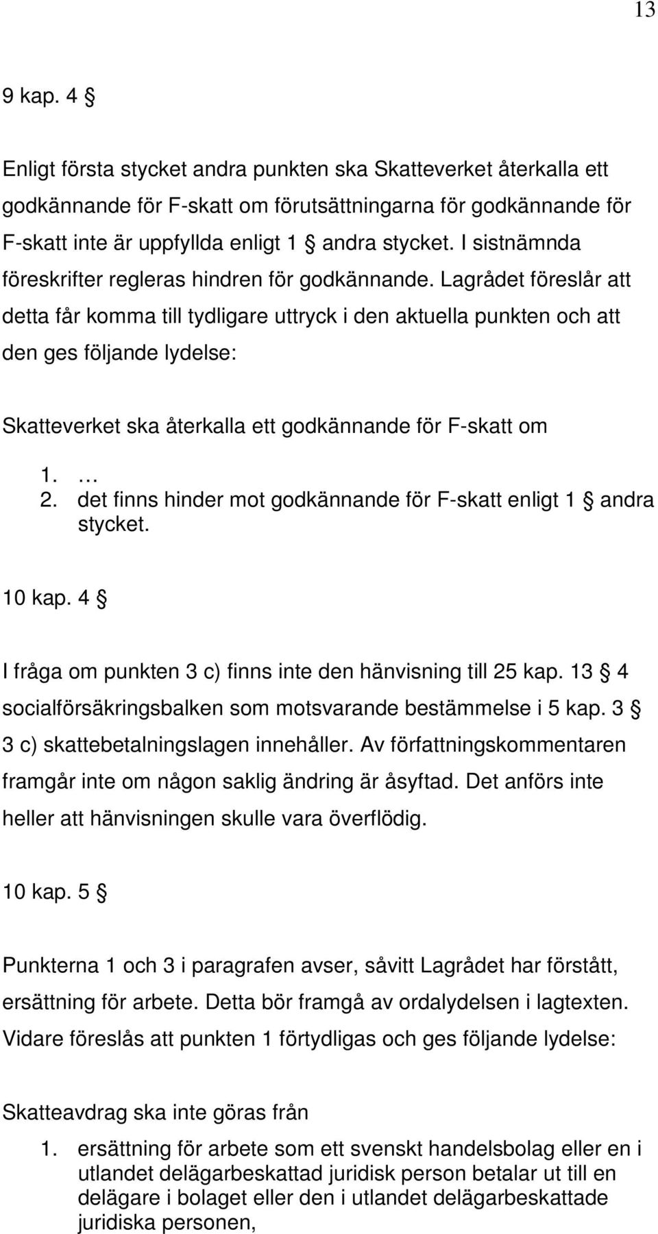 Lagrådet föreslår att detta får komma till tydligare uttryck i den aktuella punkten och att den ges följande lydelse: Skatteverket ska återkalla ett godkännande för F-skatt om 1. 2.