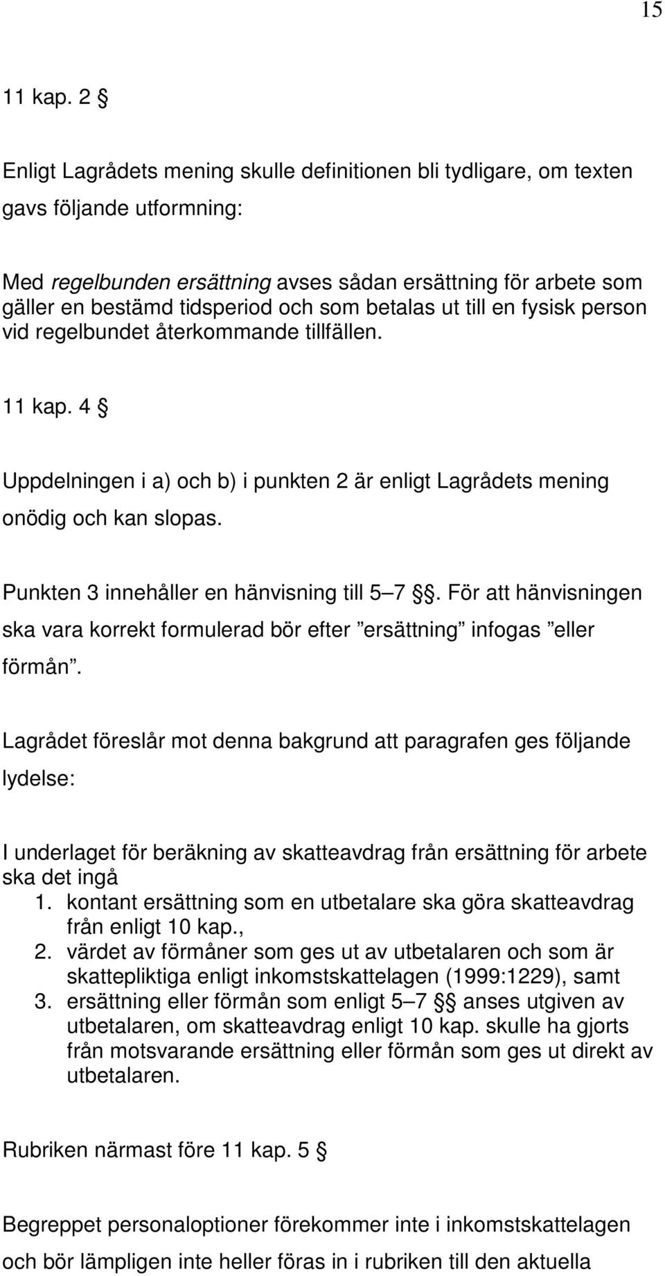 betalas ut till en fysisk person vid regelbundet återkommande tillfällen. 11 kap. 4 Uppdelningen i a) och b) i punkten 2 är enligt Lagrådets mening onödig och kan slopas.