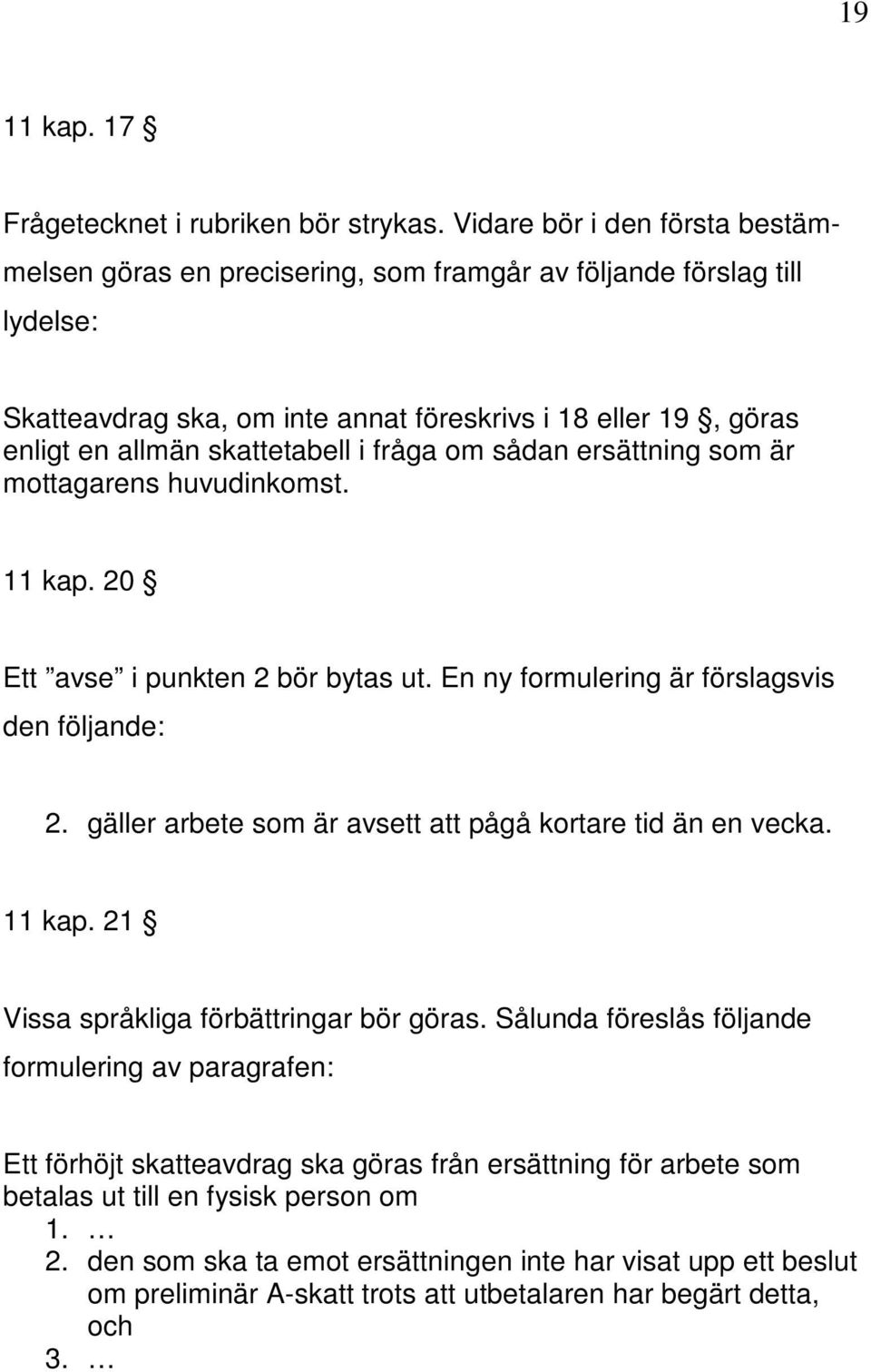 i fråga om sådan ersättning som är mottagarens huvudinkomst. 11 kap. 20 Ett avse i punkten 2 bör bytas ut. En ny formulering är förslagsvis den följande: 2.