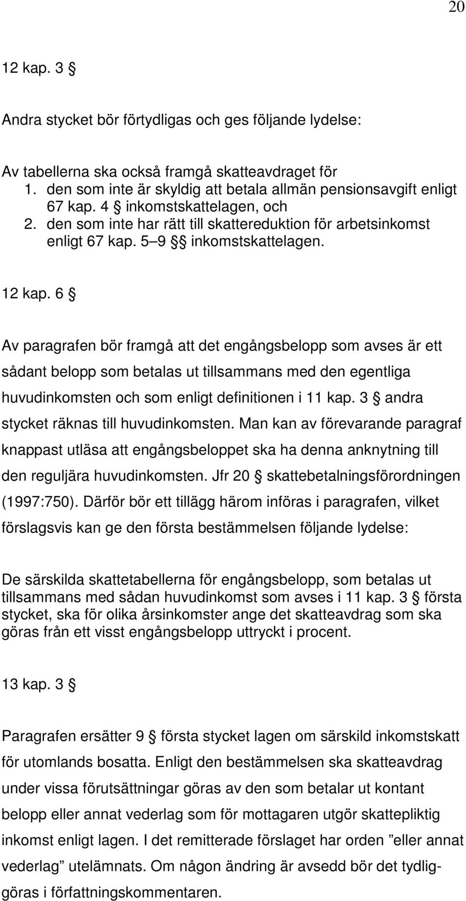 6 Av paragrafen bör framgå att det engångsbelopp som avses är ett sådant belopp som betalas ut tillsammans med den egentliga huvudinkomsten och som enligt definitionen i 11 kap.