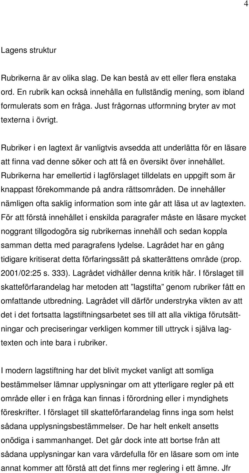 Rubrikerna har emellertid i lagförslaget tilldelats en uppgift som är knappast förekommande på andra rättsområden. De innehåller nämligen ofta saklig information som inte går att läsa ut av lagtexten.