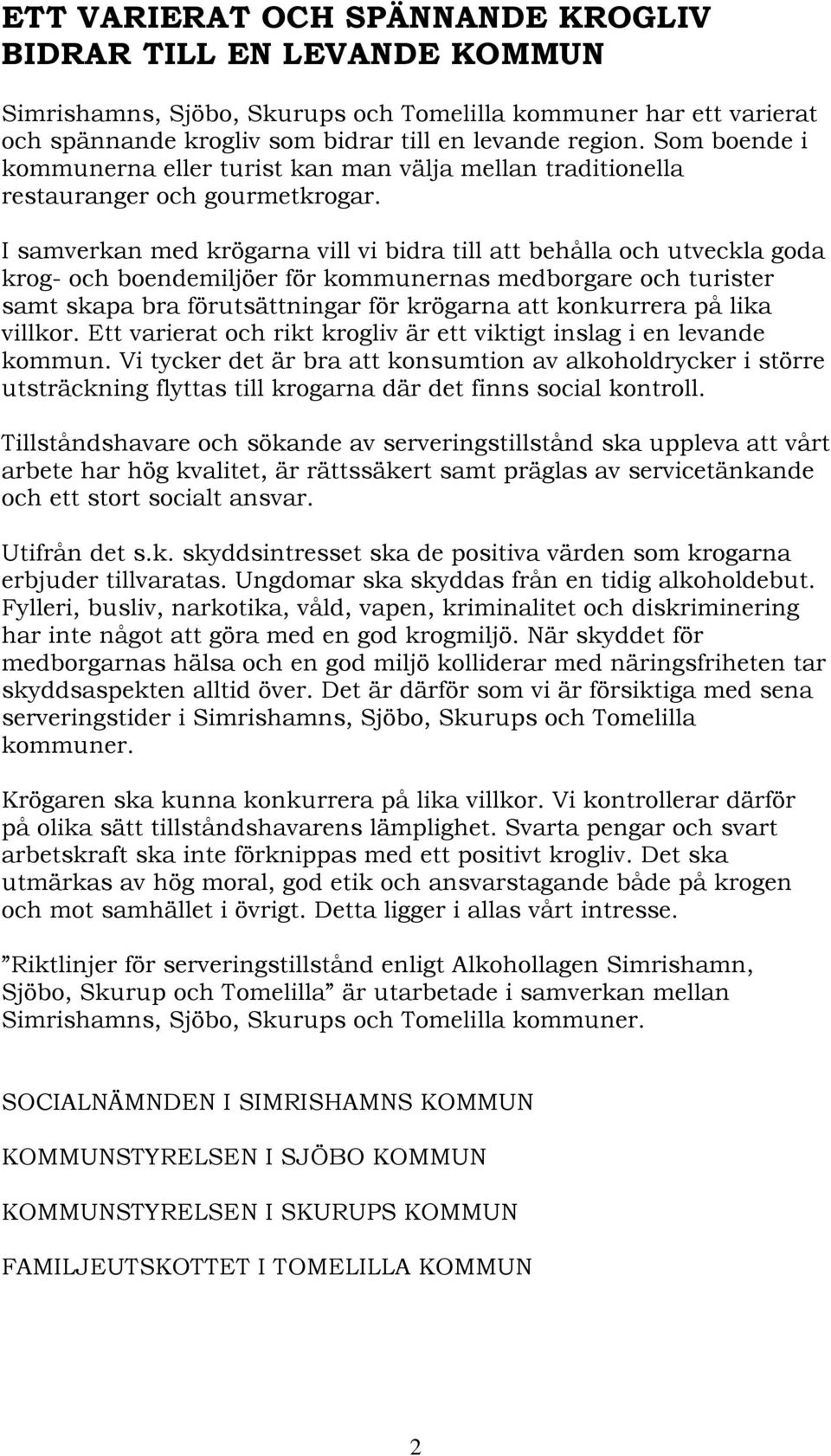 I samverkan med krögarna vill vi bidra till att behålla och utveckla goda krog- och boendemiljöer för kommunernas medborgare och turister samt skapa bra förutsättningar för krögarna att konkurrera på