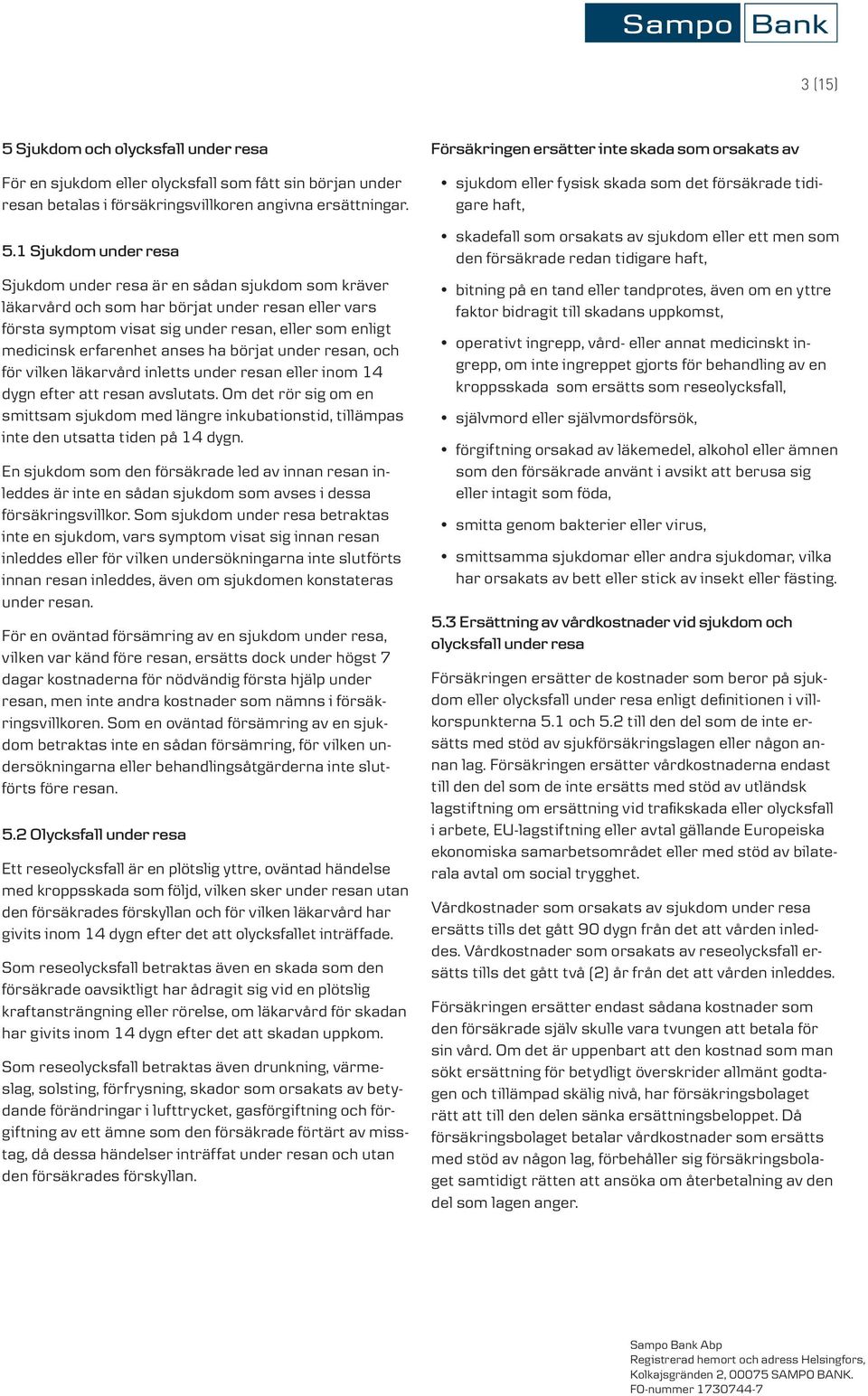 1 Sjukdom under resa Sjukdom under resa är en sådan sjukdom som kräver läkarvård och som har börjat under resan eller vars första symptom visat sig under resan, eller som enligt medicinsk erfarenhet