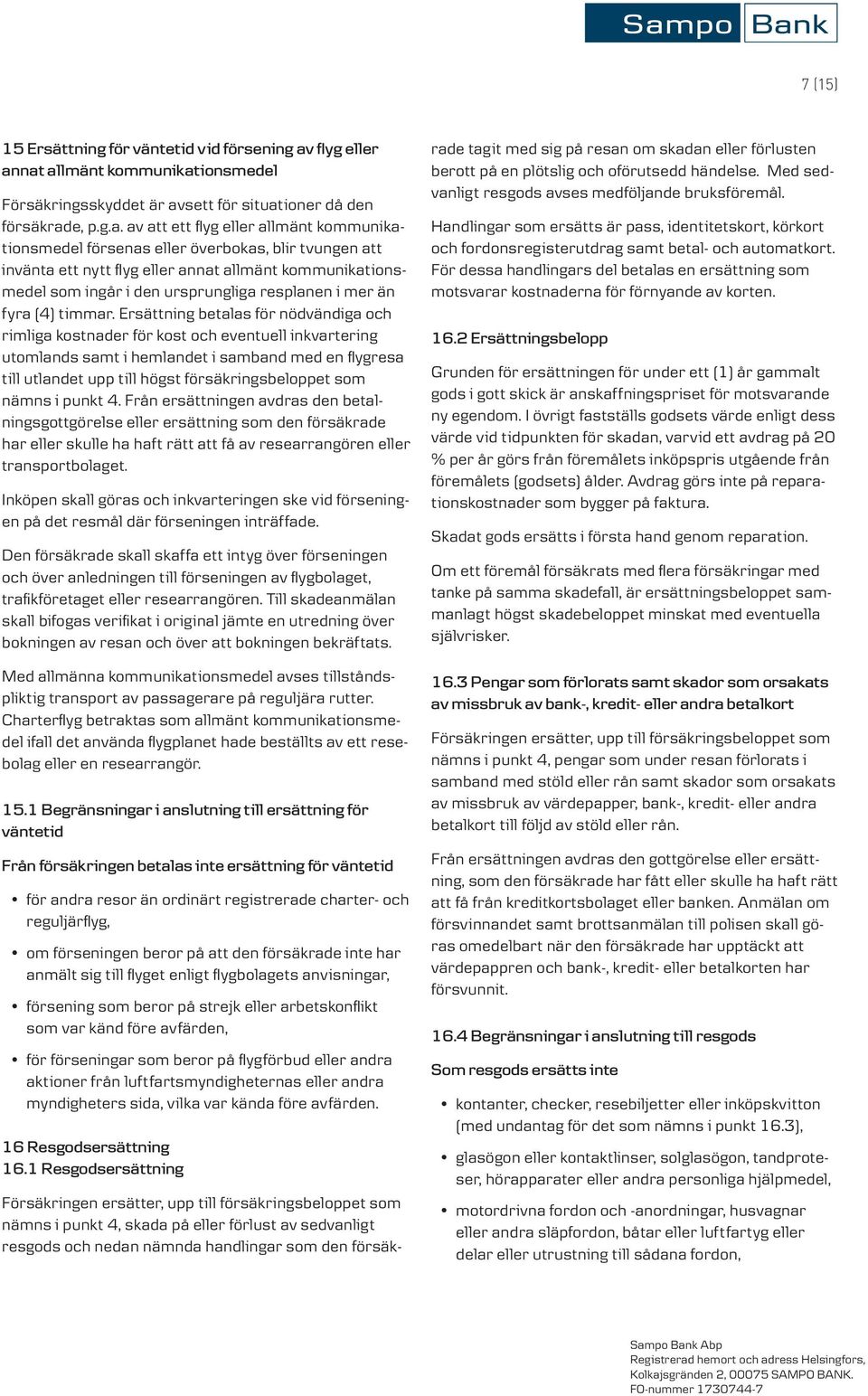 nat allmänt kommunikationsmedel Försäkringsskyddet är avsett för situationer då den försäkrade, p.g.a. av att ett flyg eller allmänt kommunikationsmedel försenas eller överbokas, blir tvungen att