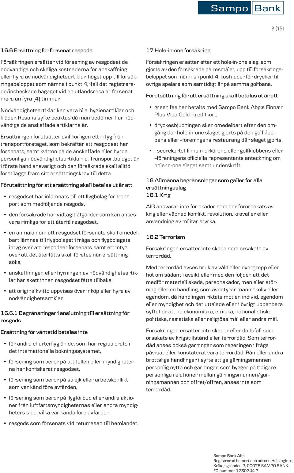 försäkringsbeloppet som nämns i punkt 4, ifall det registrerade/incheckade bagaget vid en utlandsresa är försenat mera än fyra (4) timmar. Nödvändighetsartiklar kan vara bl.a. hygienartiklar och kläder.