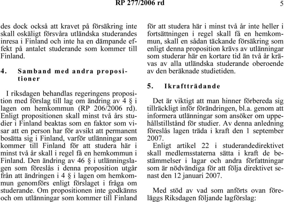Enligt propositionen skall minst två års studier i Finland beaktas som en faktor som visar att en person har för avsikt att permanent bosätta sig i Finland, varför utlänningar som kommer till Finland