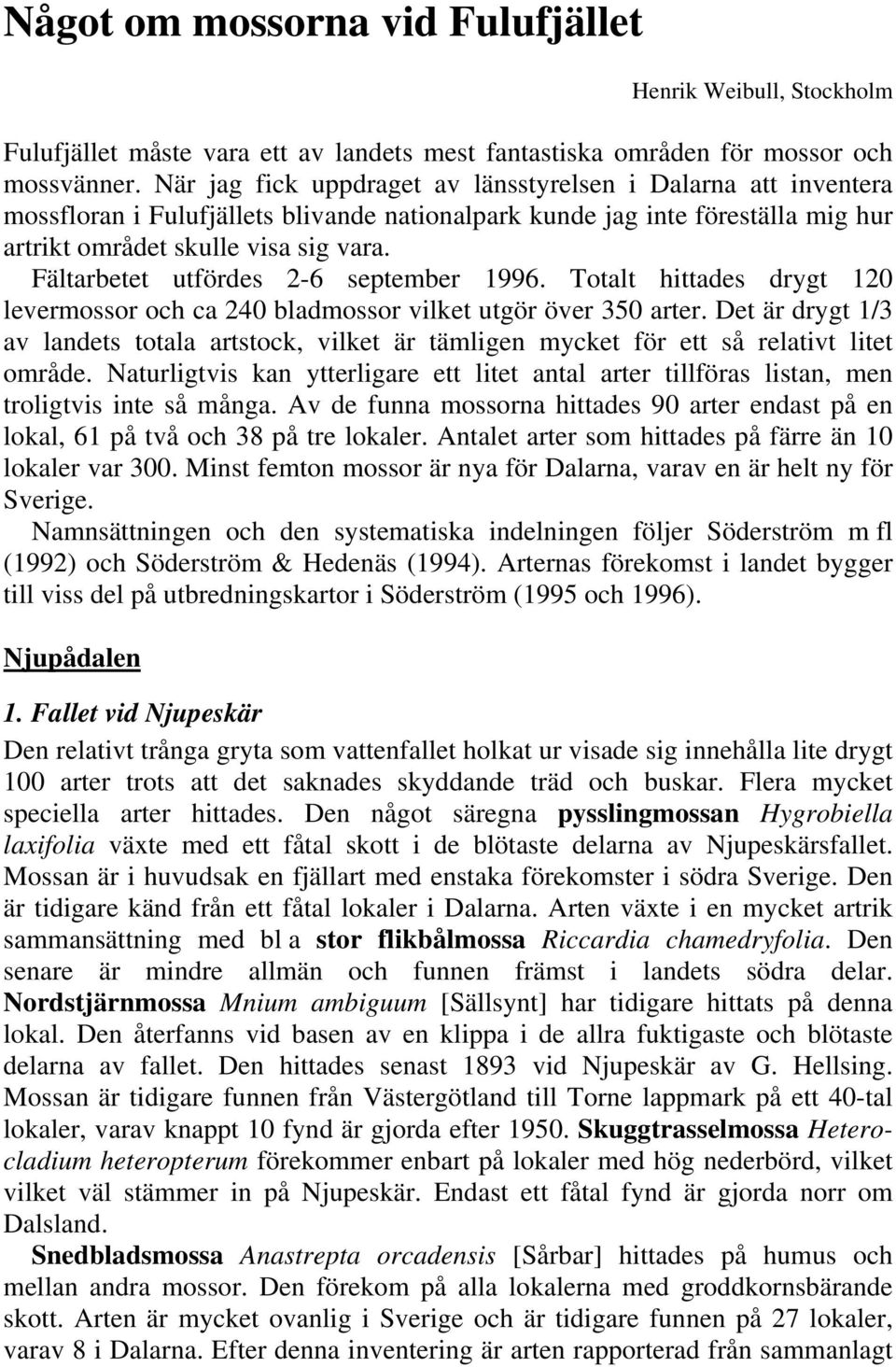 Fältarbetet utfördes 2-6 september 1996. Totalt hittades drygt 120 levermossor och ca 240 bladmossor vilket utgör över 350 arter.