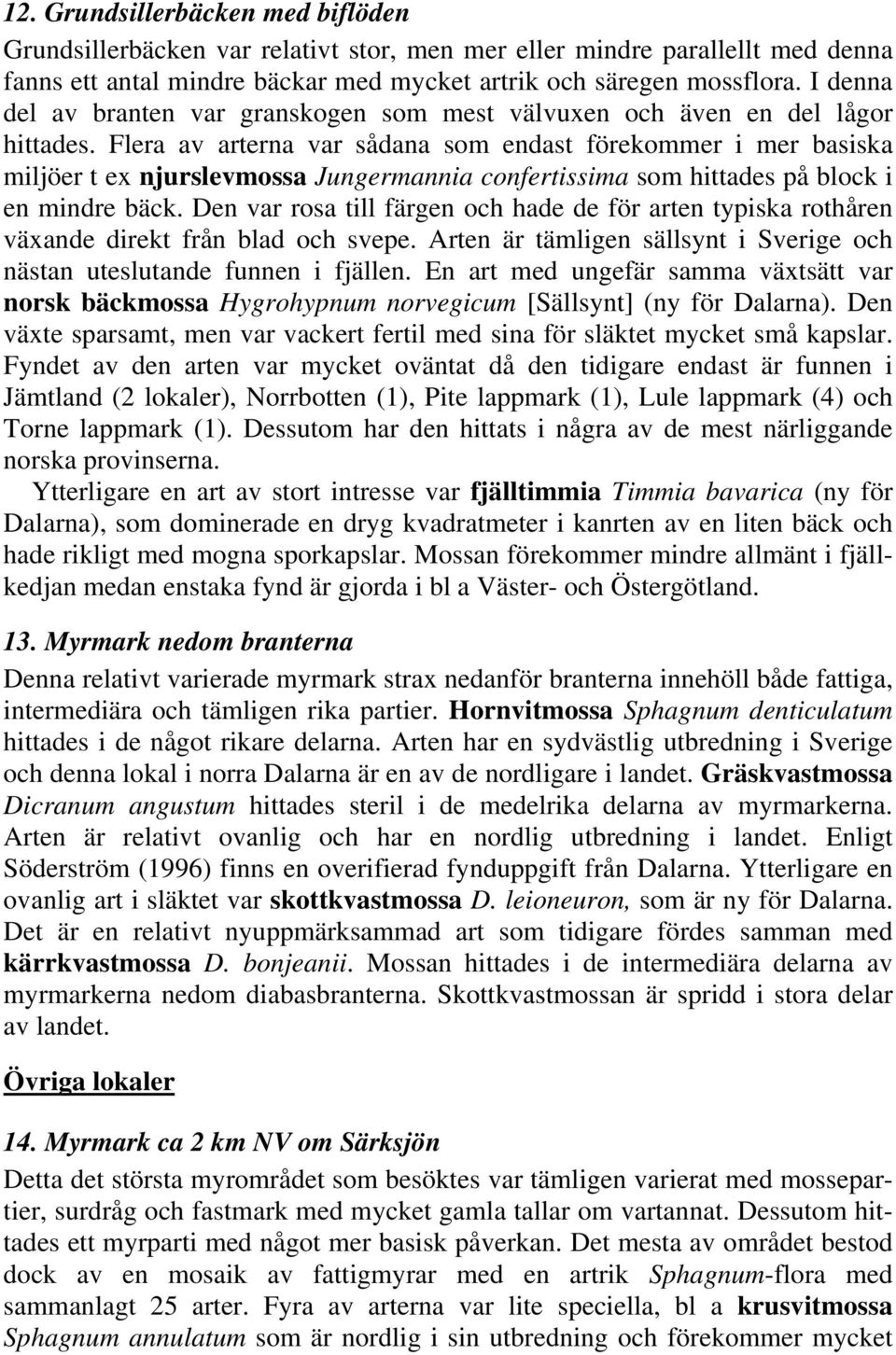 Flera av arterna var sådana som endast förekommer i mer basiska miljöer t ex njurslevmossa Jungermannia confertissima som hittades på block i en mindre bäck.