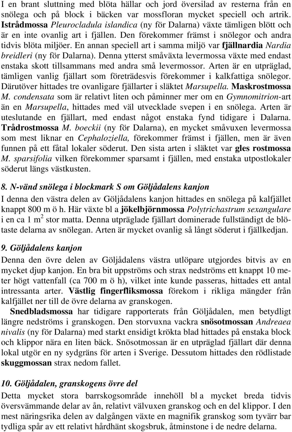 En annan speciell art i samma miljö var fjällnardia Nardia breidleri (ny för Dalarna). Denna ytterst småväxta levermossa växte med endast enstaka skott tillsammans med andra små levermossor.